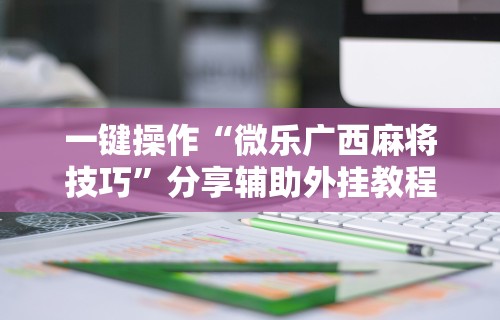 一键操作“微乐广西麻将技巧”分享辅助外挂教程
