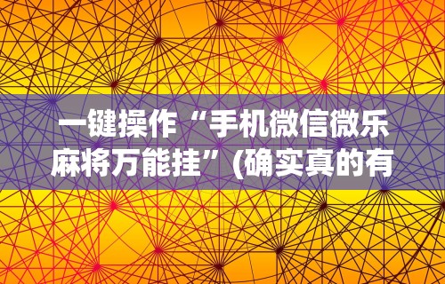 一键操作“手机微信微乐麻将万能挂	”(确实真的有挂)