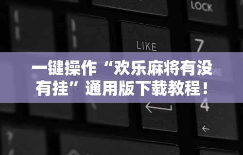 一键操作“欢乐麻将有没有挂”通用版下载教程！