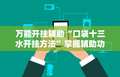 万能开挂辅助“口袋十三水开挂方法”掌握辅助功能必胜规则