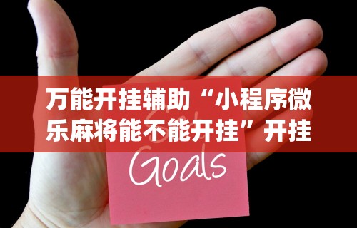 万能开挂辅助“小程序微乐麻将能不能开挂”开挂(透视)辅助教程