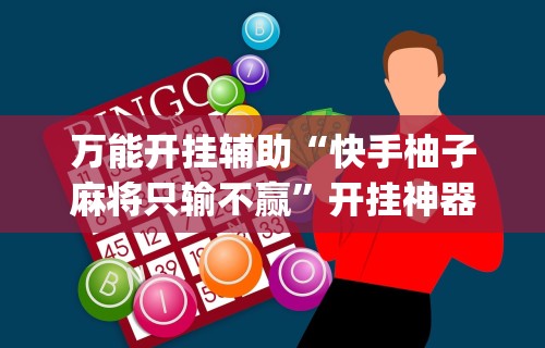 万能开挂辅助“快手柚子麻将只输不赢”开挂神器{透视辅助}全揭秘