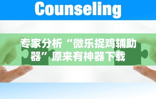 专家分析“微乐捉鸡辅助器	”原来有神器下载