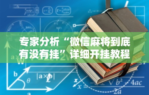专家分析“微信麻将到底有没有挂”详细开挂教程