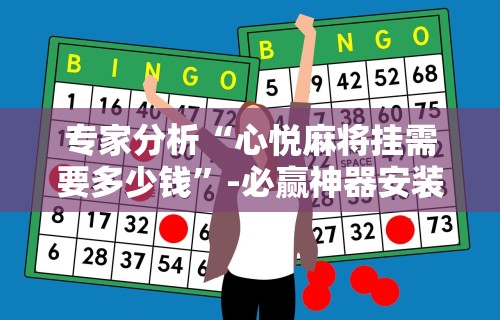 专家分析“心悦麻将挂需要多少钱”-必赢神器安装