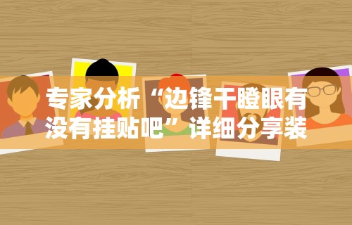 专家分析“边锋干瞪眼有没有挂贴吧	”详细分享装挂步骤