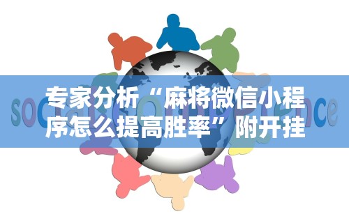 专家分析“麻将微信小程序怎么提高胜率	”附开挂脚本详细教程