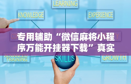 专用辅助“微信麻将小程序万能开挂器下载”真实开挂技巧分享