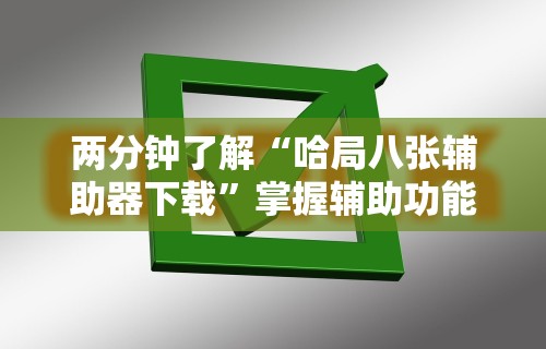 两分钟了解“哈局八张辅助器下载”掌握辅助功能必胜规则