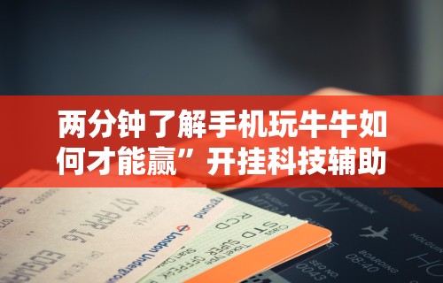 两分钟了解手机玩牛牛如何才能赢”开挂科技辅助神器手机