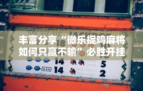 丰富分享“微乐捉鸡麻将如何只赢不输	”必胜开挂神器