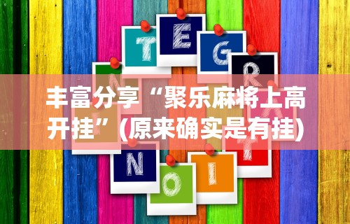 丰富分享“聚乐麻将上高开挂	”(原来确实是有挂)
