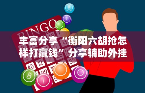 丰富分享“衡阳六胡抢怎样打赢钱”分享辅助外挂教程
