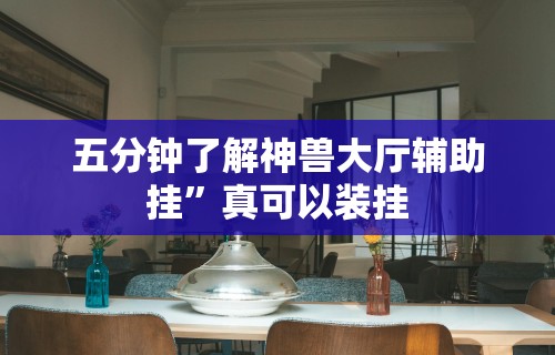 五分钟了解神兽大厅辅助挂”真可以装挂