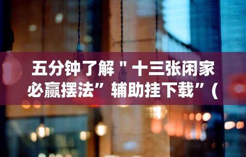 五分钟了解＂十三张闲家必赢摆法	”辅助挂下载”(最新开挂教程)