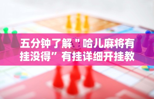 五分钟了解＂哈儿麻将有挂没得”有挂详细开挂教程