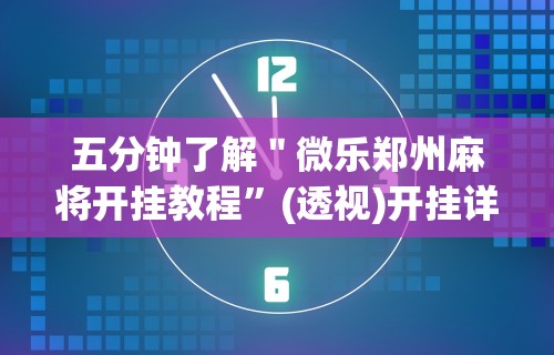 五分钟了解＂微乐郑州麻将开挂教程”(透视)开挂详细教程