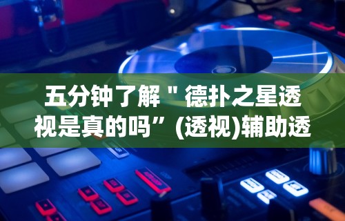 五分钟了解＂德扑之星透视是真的吗	”(透视)辅助透视教程