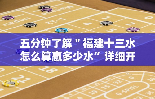 五分钟了解＂福建十三水怎么算赢多少水”详细开挂教程