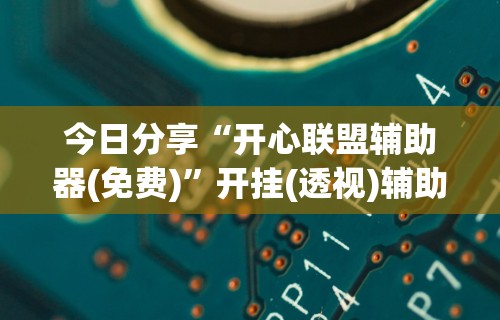 今日分享“开心联盟辅助器(免费)”开挂(透视)辅助教程