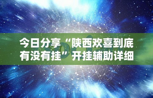 今日分享“陕西欢喜到底有没有挂”开挂辅助详细步骤