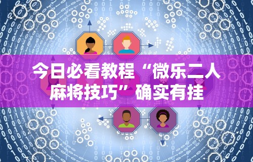 今日必看教程“微乐二人麻将技巧	”确实有挂