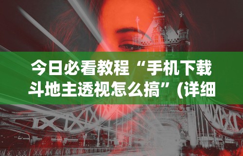 今日必看教程“手机下载斗地主透视怎么搞	”(详细透视教程)