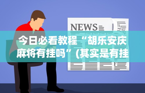 今日必看教程“胡乐安庆麻将有挂吗	”(其实是有挂)