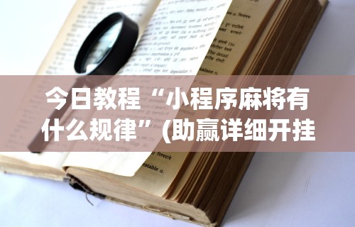 今日教程“小程序麻将有什么规律”(助赢详细开挂教程)