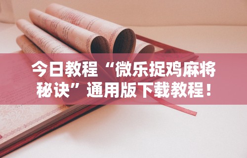 今日教程“微乐捉鸡麻将秘诀”通用版下载教程！