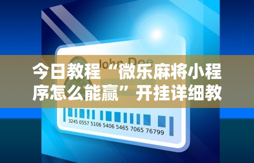今日教程“微乐麻将小程序怎么能赢”开挂详细教程