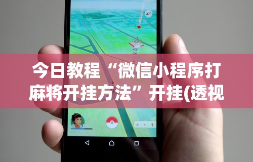 今日教程“微信小程序打麻将开挂方法”开挂(透视)辅助教程