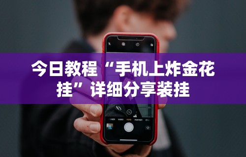 今日教程“手机上炸金花挂”详细分享装挂