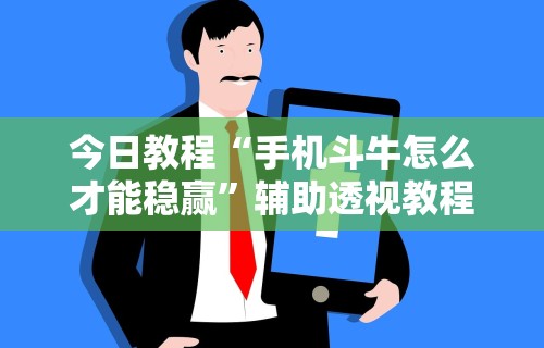 今日教程“手机斗牛怎么才能稳赢”辅助透视教程