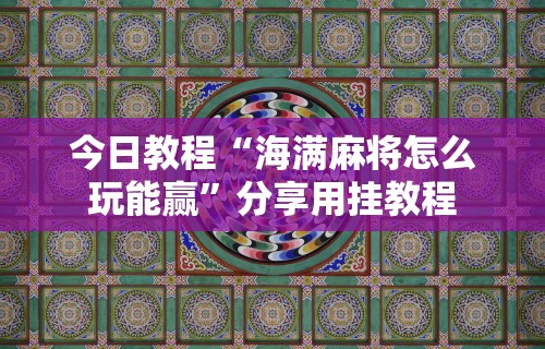 今日教程“海满麻将怎么玩能赢”分享用挂教程
