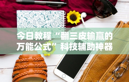 今日教程“翻三皮输赢的万能公式	”科技辅助神器手机版教程