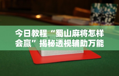 今日教程“蜀山麻将怎样会赢”揭秘透视辅助万能挂用法