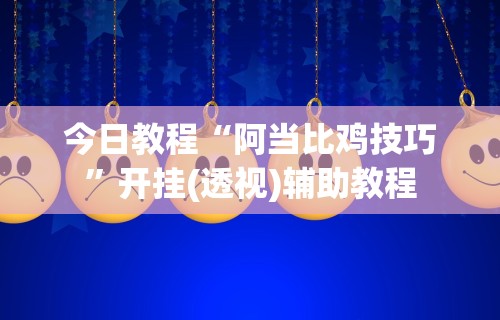 今日教程“阿当比鸡技巧	”开挂(透视)辅助教程