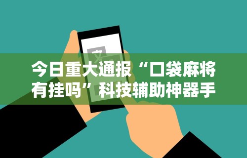 今日重大通报“口袋麻将有挂吗	”科技辅助神器手机