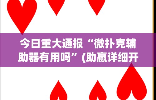 今日重大通报“微扑克辅助器有用吗”(助赢详细开挂教程)