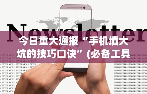 今日重大通报“手机填大坑的技巧口诀	”(必备工具)辅助教学