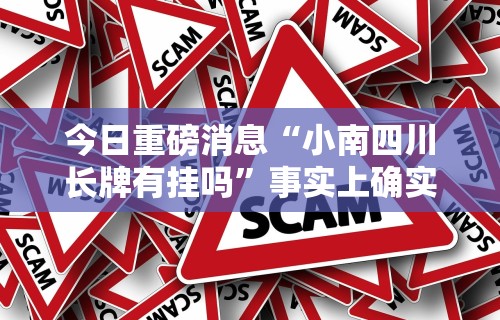 今日重磅消息“小南四川长牌有挂吗	”事实上确实有挂