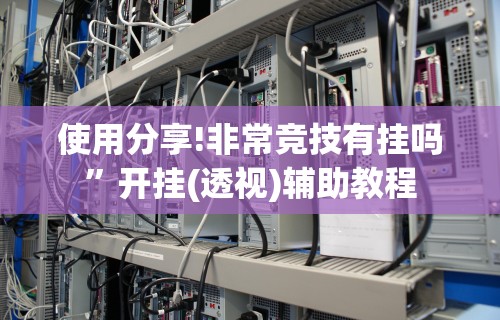 使用分享!非常竞技有挂吗”开挂(透视)辅助教程