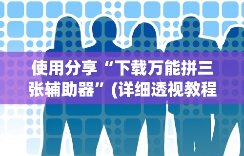 使用分享“下载万能拼三张辅助器	”(详细透视教程)