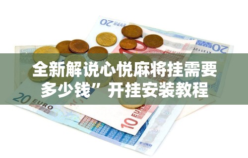全新解说心悦麻将挂需要多少钱”开挂安装教程