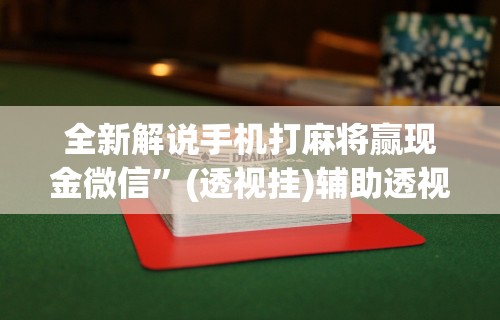 全新解说手机打麻将赢现金微信”(透视挂)辅助透视教程