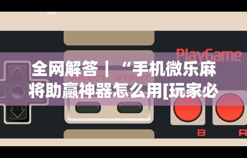 全网解答｜“手机微乐麻将助赢神器怎么用[玩家必赢神器]