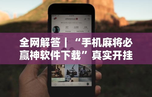 全网解答｜“手机麻将必赢神软件下载”真实开挂技巧分享