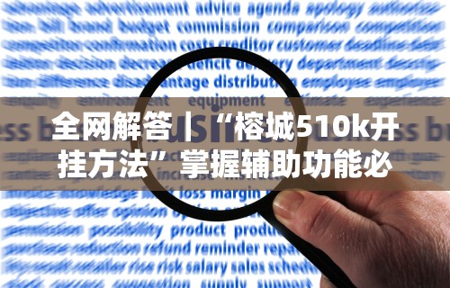 全网解答｜“榕城510k开挂方法	”掌握辅助功能必胜规则