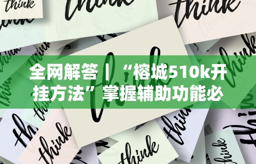全网解答｜“榕城510k开挂方法”掌握辅助功能必胜规则